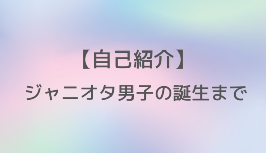 【自己紹介】ジャニオタ男子の誕生まで